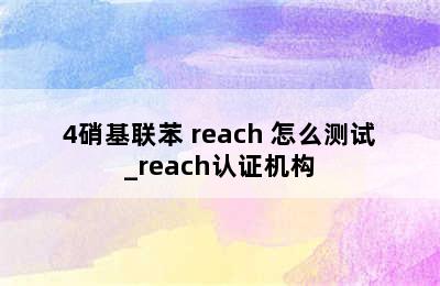 4硝基联苯 reach 怎么测试_reach认证机构